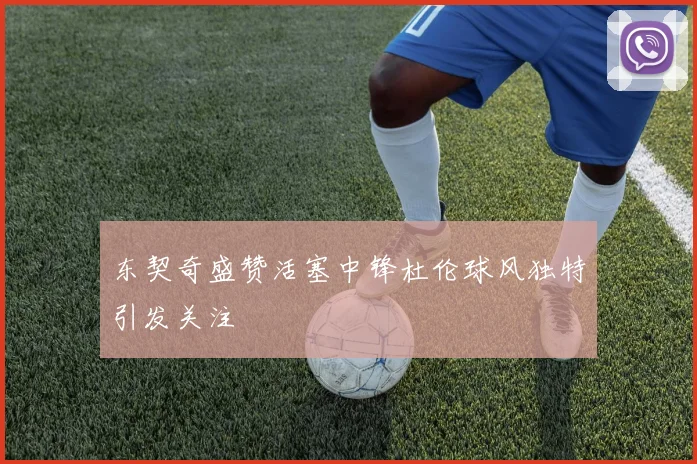 东契奇盛赞活塞中锋杜伦球风独特引发关注