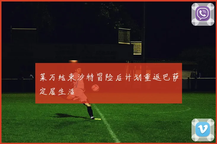 莱万结束沙特冒险后计划重返巴萨定居生活