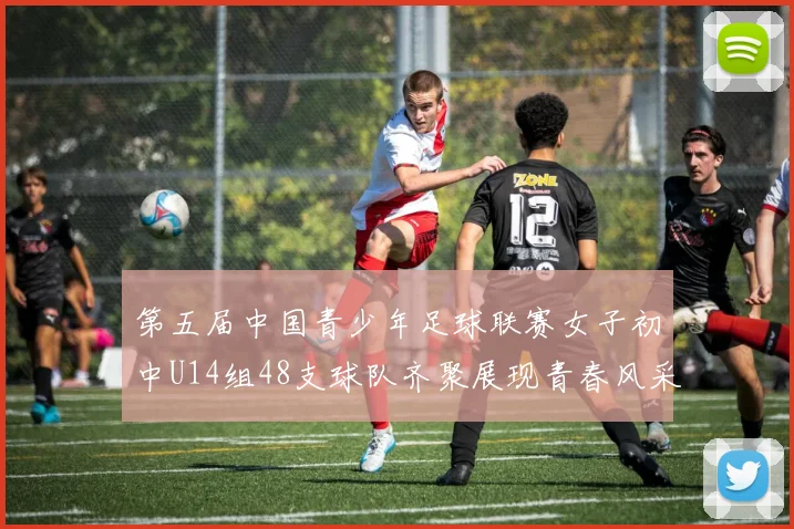 第五届中国青少年足球联赛女子初中U14组48支球队齐聚展现青春风采