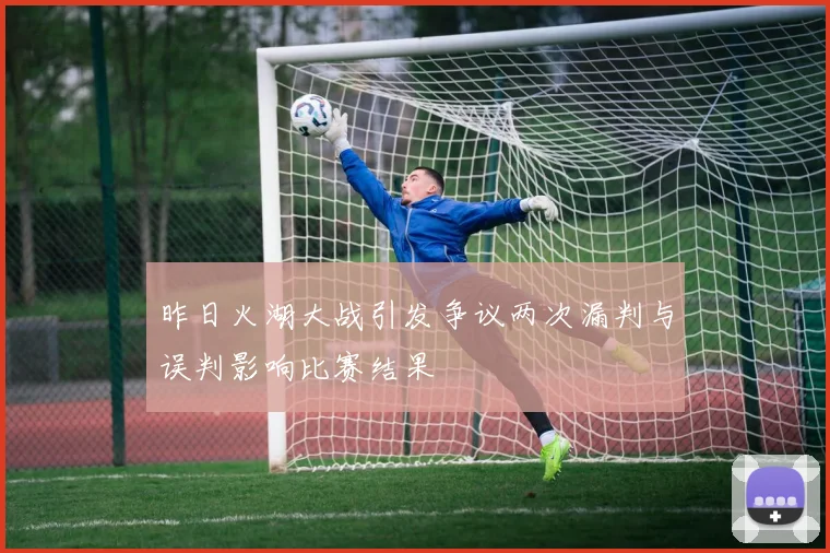 昨日火湖大战引发争议两次漏判与误判影响比赛结果