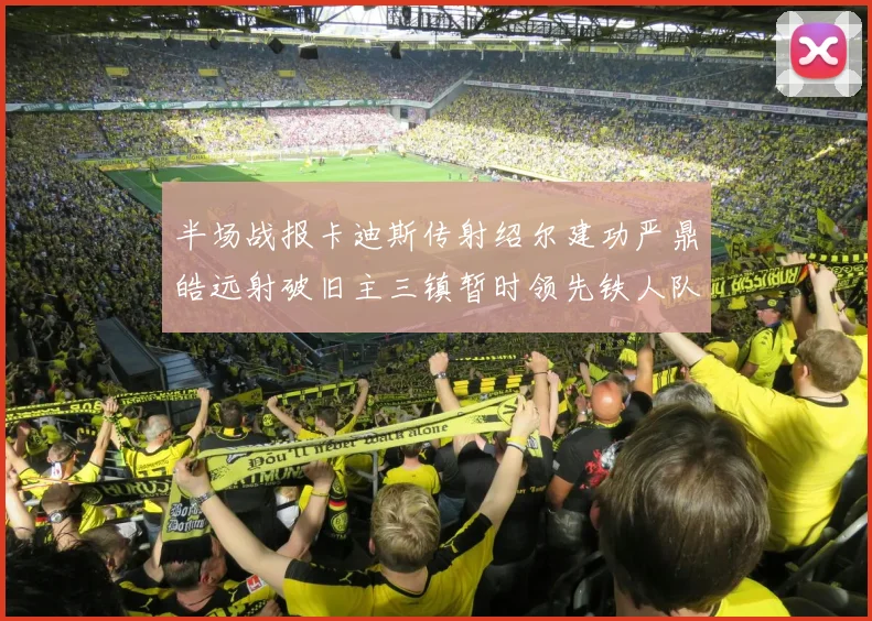 半场战报卡迪斯传射绍尔建功严鼎皓远射破旧主三镇暂时领先铁人队