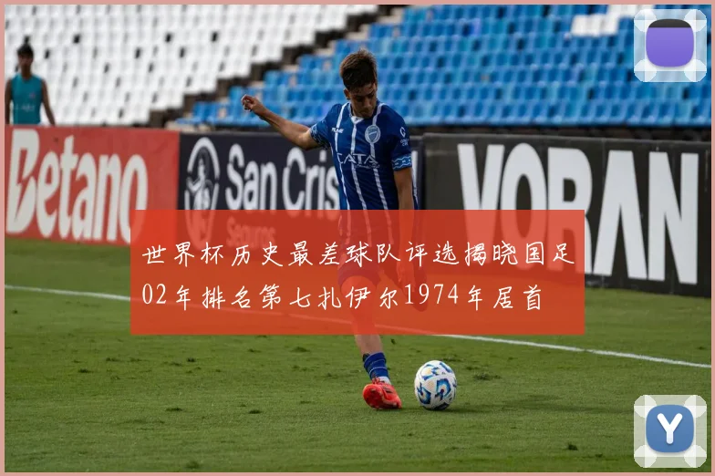 世界杯历史最差球队评选揭晓国足02年排名第七扎伊尔1974年居首