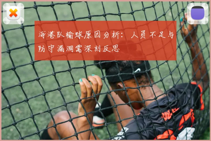 海港队输球原因分析：人员不足与防守漏洞需深刻反思