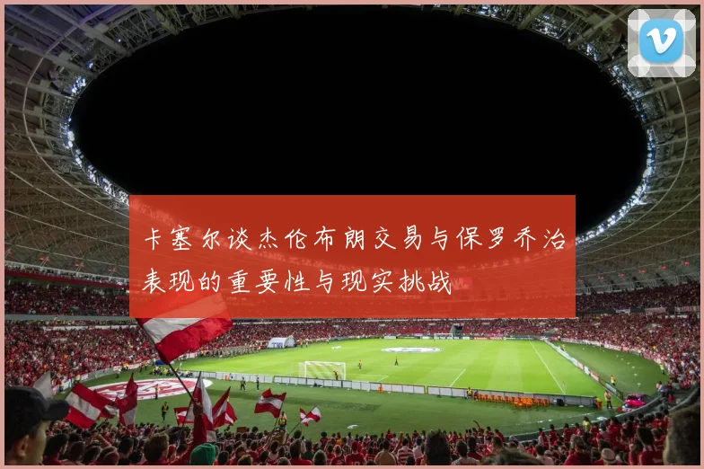 卡塞尔谈杰伦布朗交易与保罗乔治表现的重要性与现实挑战