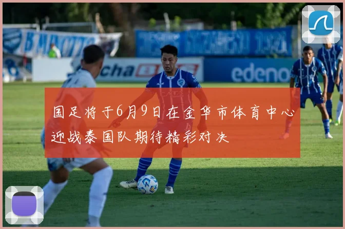 国足将于6月9日在金华市体育中心迎战泰国队期待精彩对决